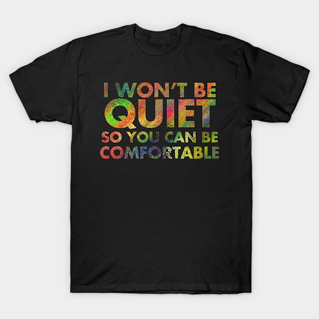 I Won't Be Quiet So You Can Be Comfortable T-Shirt by LittleBoxOfLyrics
